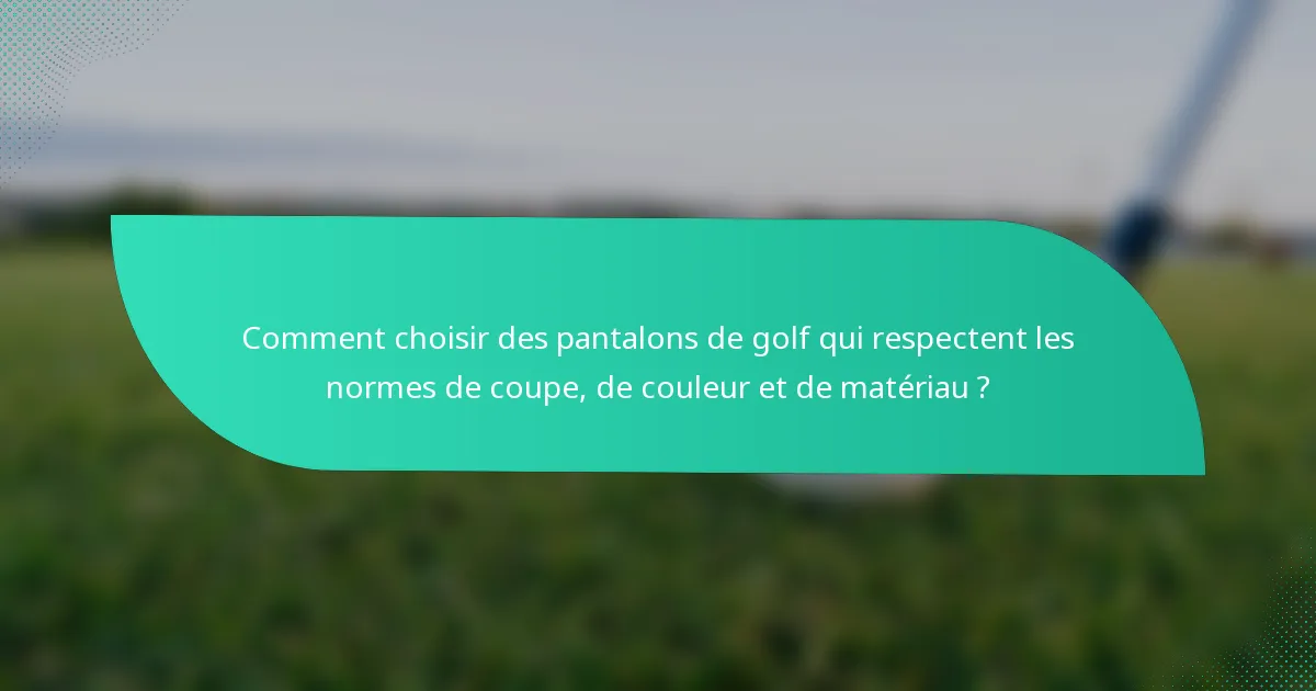 Comment choisir des pantalons de golf qui respectent les normes de coupe, de couleur et de matériau ?
