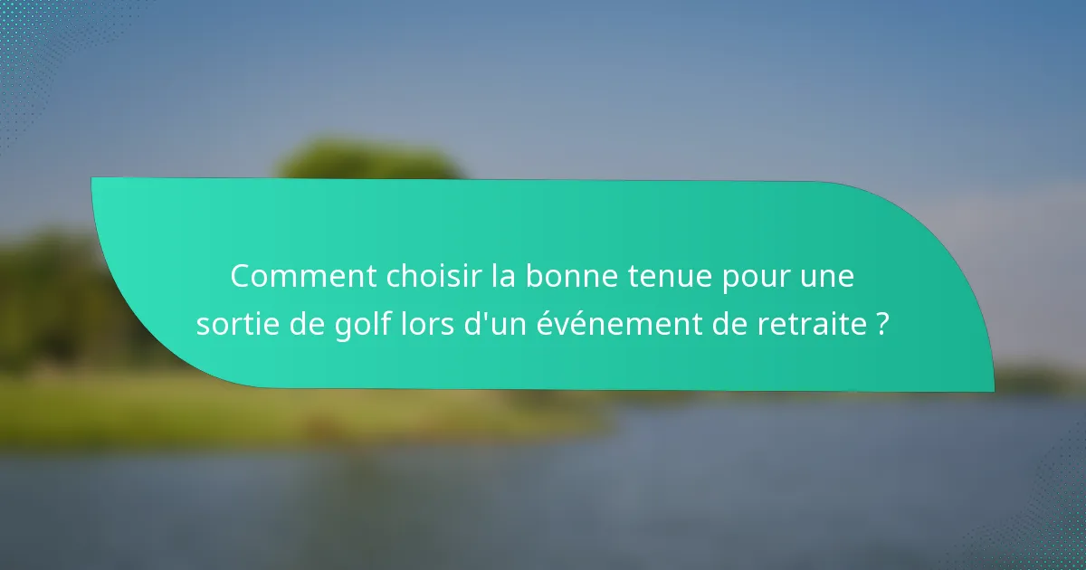 Comment choisir la bonne tenue pour une sortie de golf lors d'un événement de retraite ?