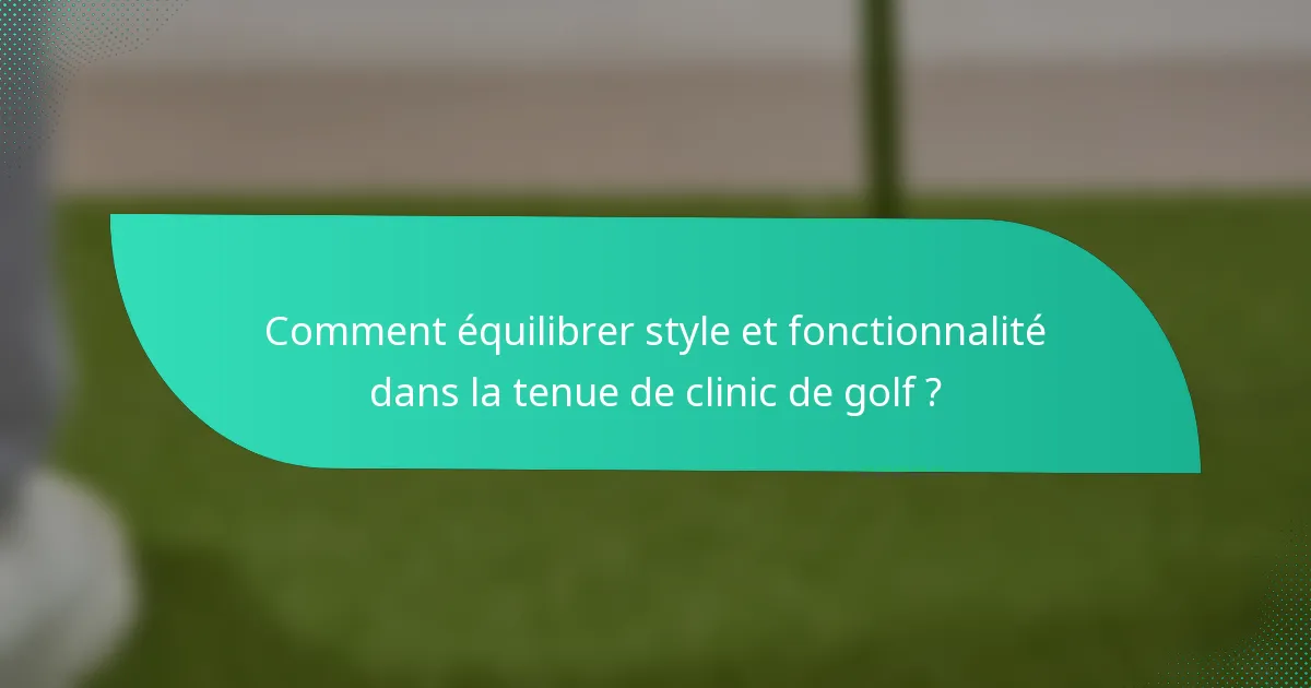 Comment équilibrer style et fonctionnalité dans la tenue de clinic de golf ?