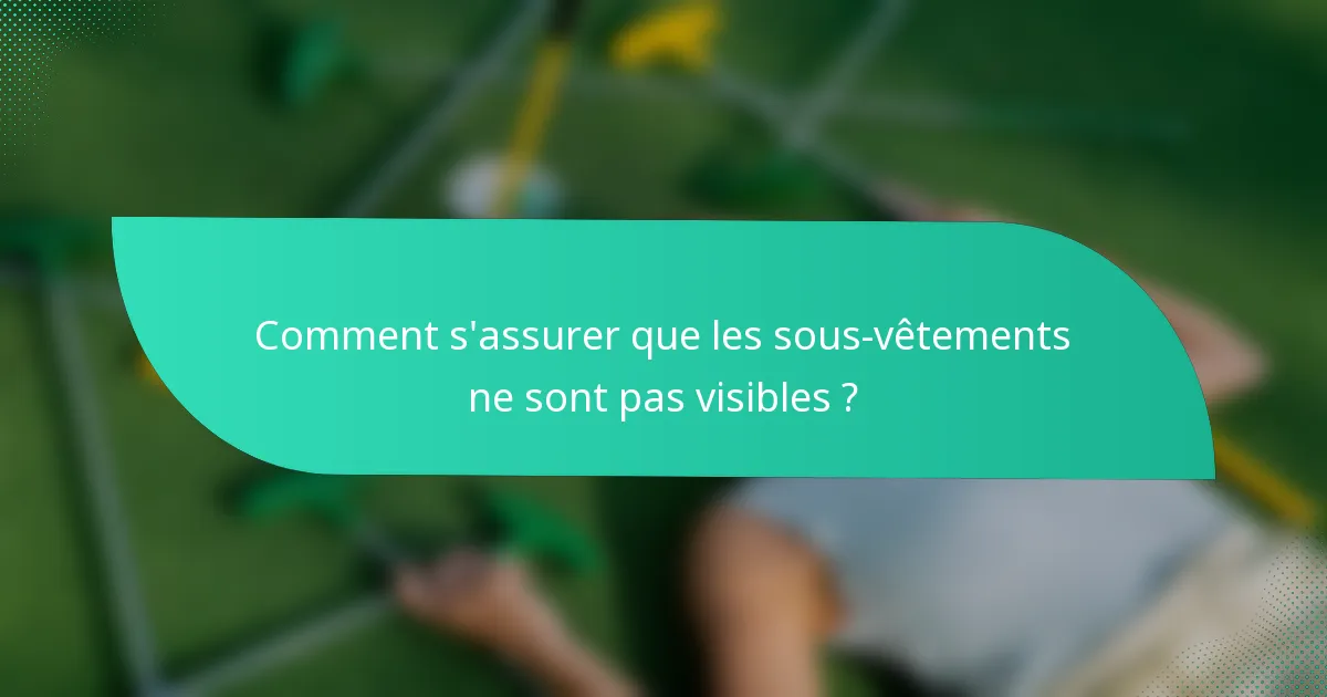 Comment s'assurer que les sous-vêtements ne sont pas visibles ?