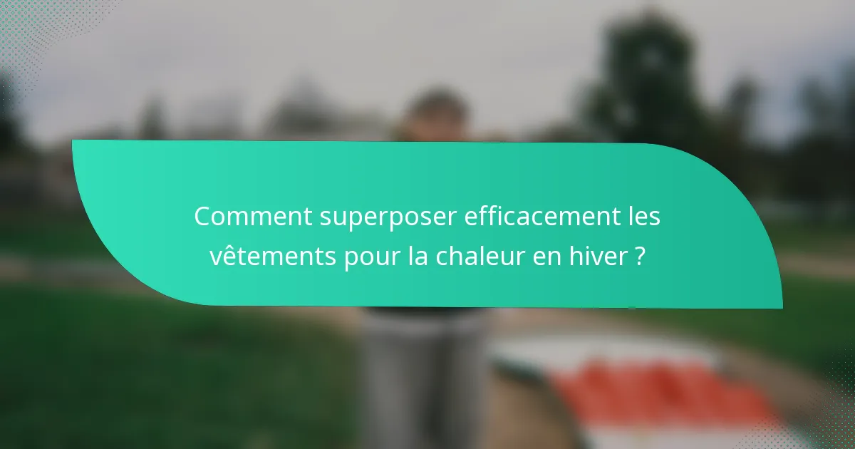 Comment superposer efficacement les vêtements pour la chaleur en hiver ?
