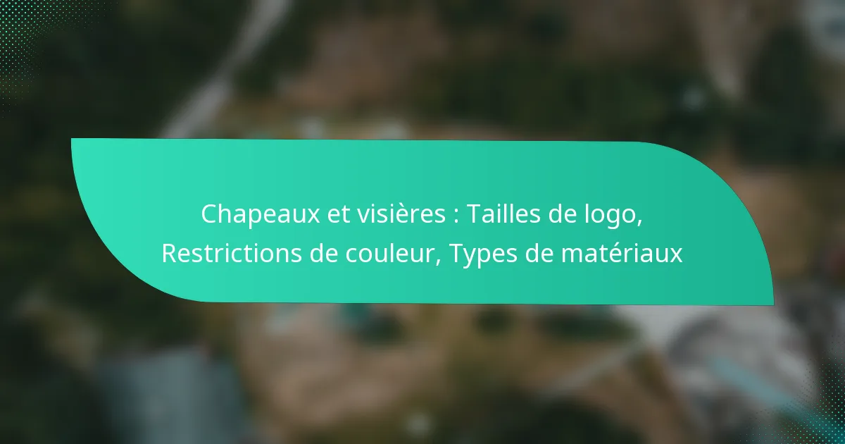 Chapeaux et visières : Tailles de logo, Restrictions de couleur, Types de matériaux