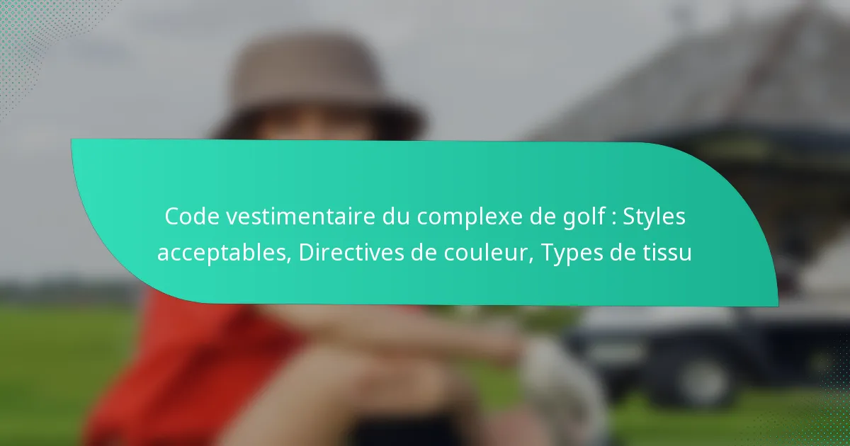 Code vestimentaire du complexe de golf : Styles acceptables, Directives de couleur, Types de tissu