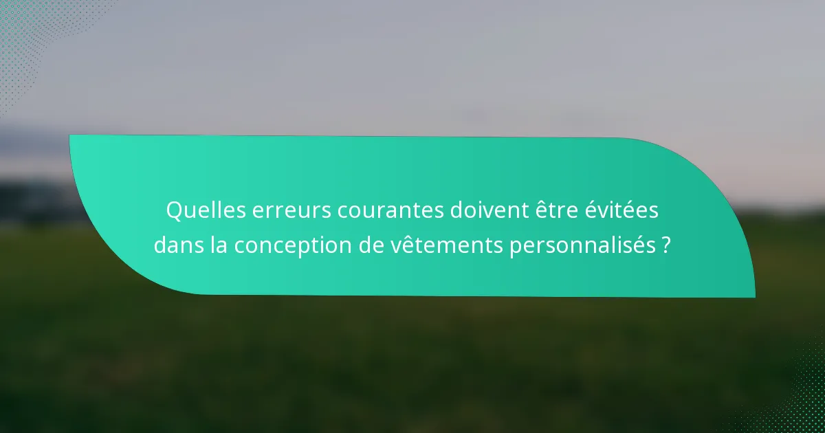 Quelles erreurs courantes doivent être évitées dans la conception de vêtements personnalisés ?