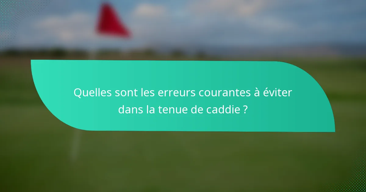 Quelles sont les erreurs courantes à éviter dans la tenue de caddie ?