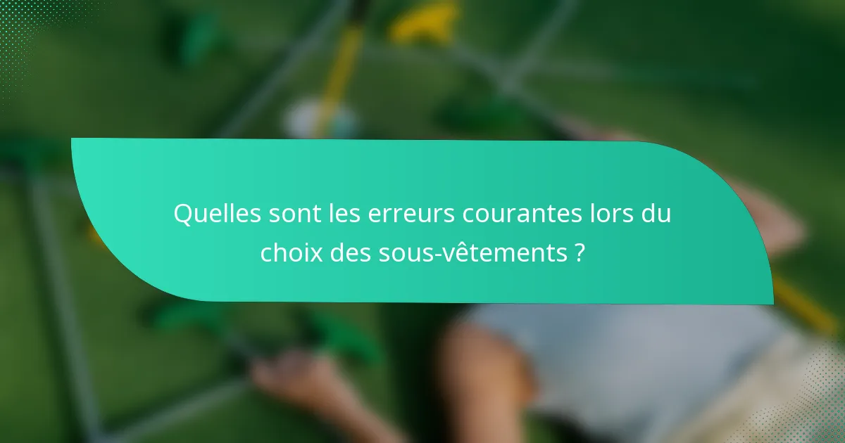 Quelles sont les erreurs courantes lors du choix des sous-vêtements ?
