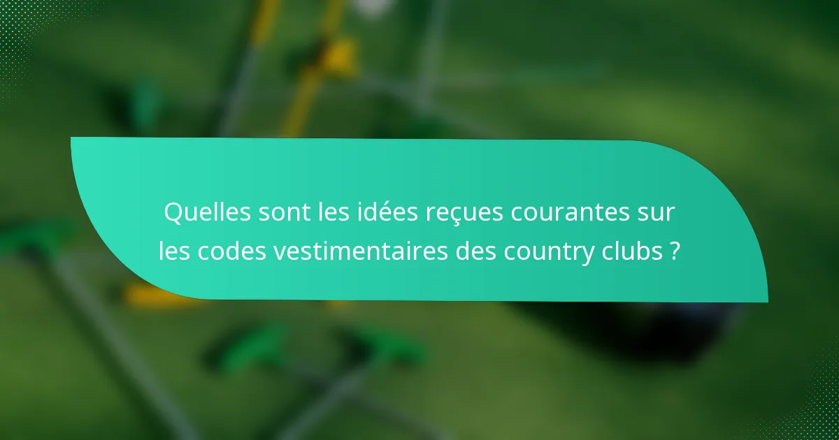 Quelles sont les idées reçues courantes sur les codes vestimentaires des country clubs ?