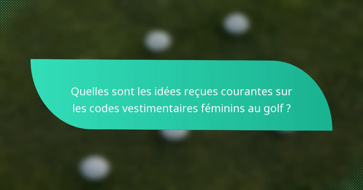 Quelles sont les idées reçues courantes sur les codes vestimentaires féminins au golf ?