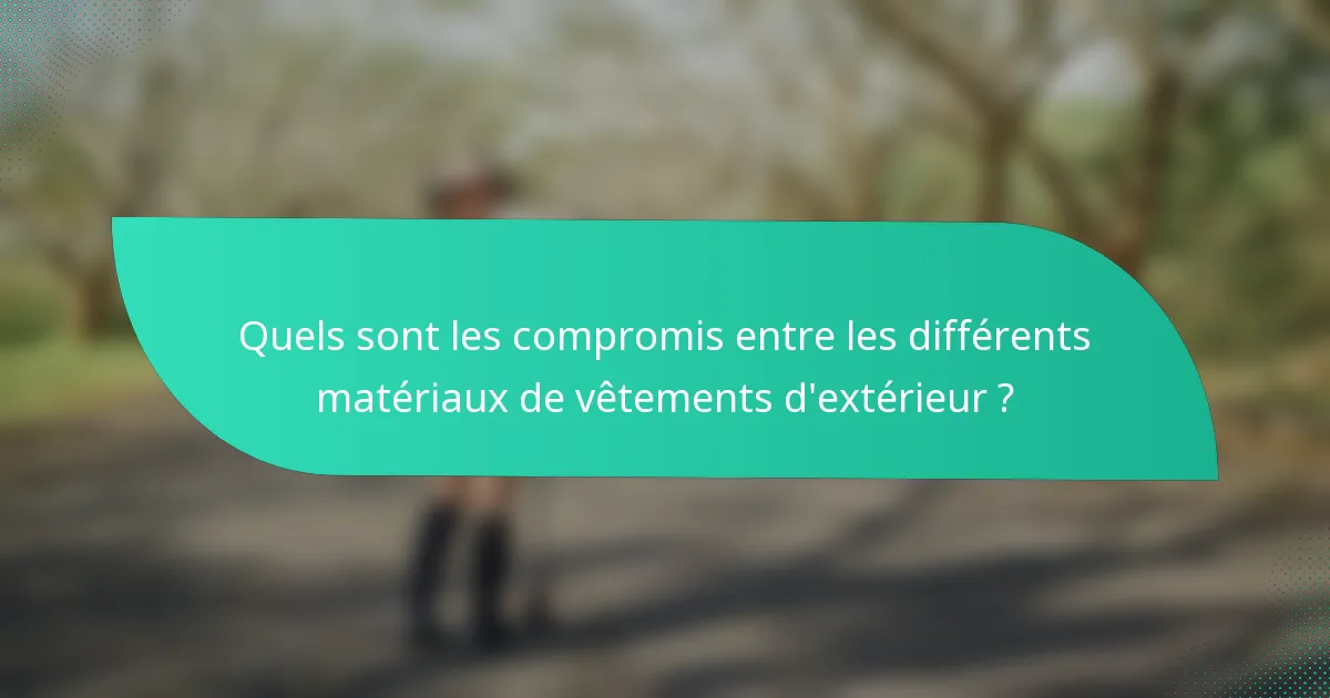 Quels sont les compromis entre les différents matériaux de vêtements d'extérieur ?