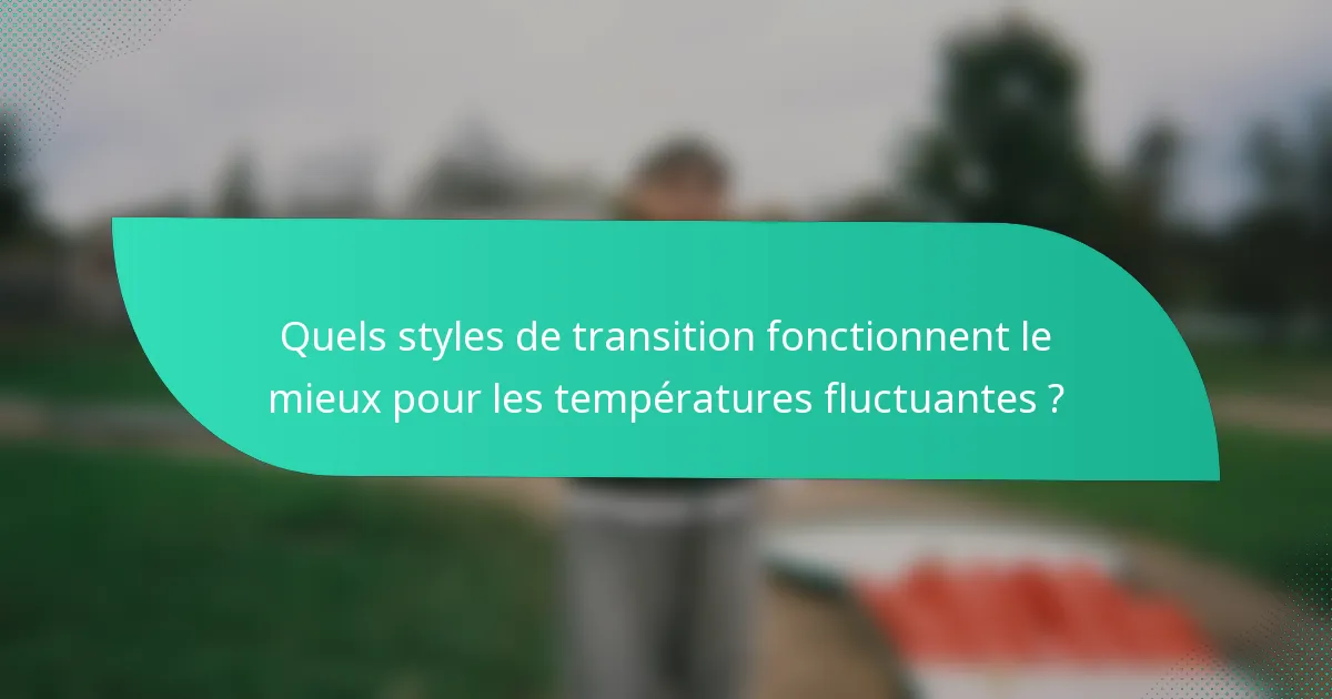 Quels styles de transition fonctionnent le mieux pour les températures fluctuantes ?